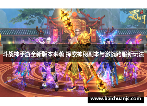 斗战神手游全新版本来袭 探索神秘副本与激战跨服新玩法