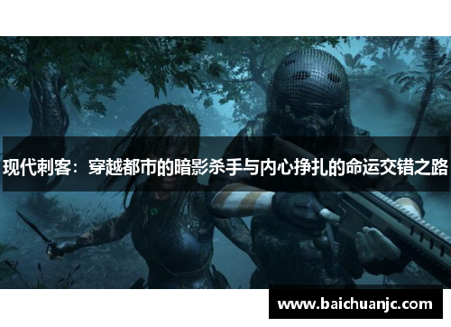 现代刺客：穿越都市的暗影杀手与内心挣扎的命运交错之路