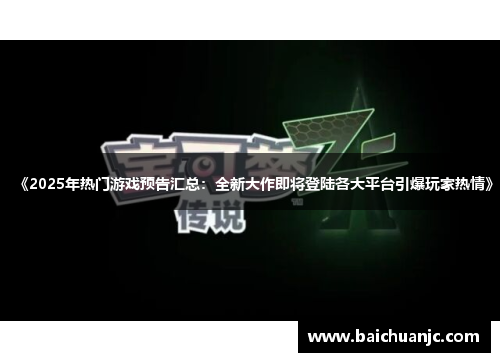 《2025年热门游戏预告汇总：全新大作即将登陆各大平台引爆玩家热情》