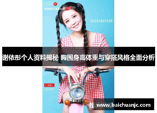 谢依彤个人资料揭秘 胸围身高体重与穿搭风格全面分析